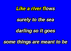 Like a river flows

surely to the sea

darling so it goes

some things are meant to be