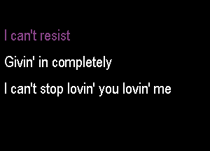 I can't resist

Givin' in completely

I can't stop lovin' you lovin' me