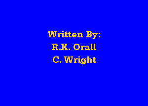 Written Byz
R.K. Orall

C. Wright