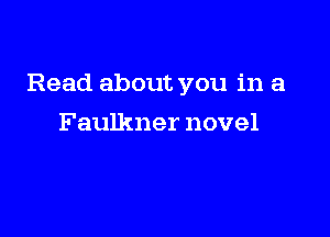 Read about you in a

Faulkner novel