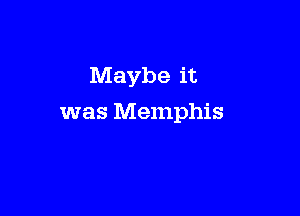 Maybe it

was Memphis
