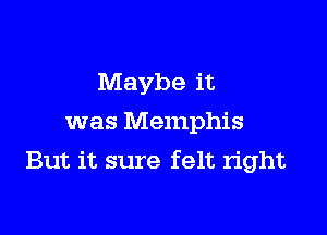 Maybe it
was Memphis

But it sure felt right