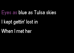 Eyes as blue as Tulsa skies

I kept gettin' lost in

When I met her