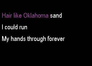 Hair like Oklahoma sand

I could run

My hands through forever