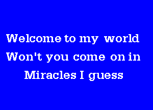 Welcome to my world
Won't you come on in
Miracles I guess