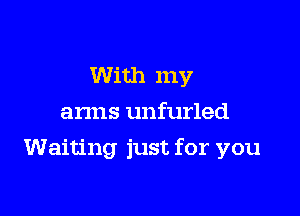 With my
arms unfurled

Waiting just for you