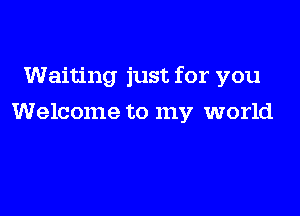 Waiting just for you

Welcome to my world