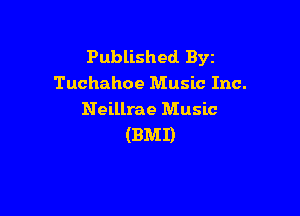 Published BYE
Tuchahoe Music Inc.

Neillrae Music
(BMI)
