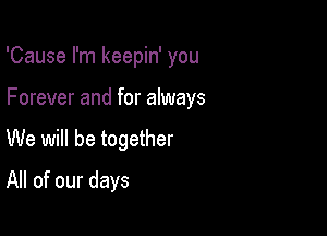 'Cause I'm keepin' you

Forever and for always

We will be together
All of our days