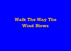 Walk The Way The

Wind. Blows
