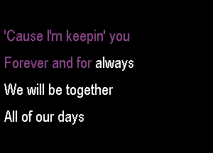 'Cause I'm keepin' you

Forever and for always

We will be together
All of our days