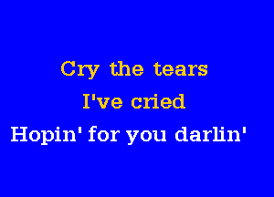 Cry the tears
I've cried

Hopin' for you darlin'