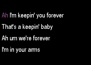 Ah I'm keepin' you forever

Thafs a keepin' baby

Ah um we're forever

I'm in your arms