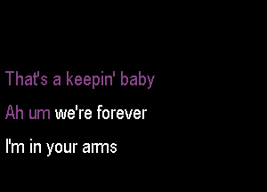 Thafs a keepin' baby

Ah um we're forever

I'm in your arms