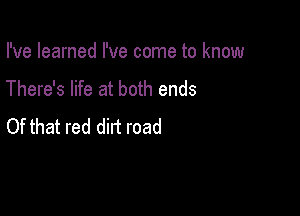 I've learned I've come to know

There's life at both ends

Of that red dirt road
