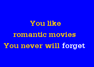 You like
romantic movies

You never Will forget