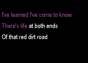 I've learned I've come to know

There's life at both ends

Of that red dirt road