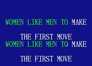 WOMEN LIKE MEN TO MAKE

THE FIRST MOVE
WOMEN LIKE MEN TO MAKE

THE FIRST MOVE