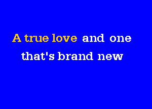 A true love and one

that's brand newr
