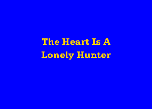 The Heart Is A

Lonely Hunter