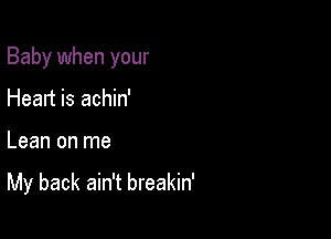 Baby when your
Heart is achin'

Lean on me

My back ain't breakin'