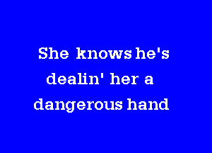 She knows he's
dealin' her a

dangerous hand