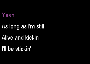 Yeah

As long as I'm still

Alive and kickin'
I'll be stickin'