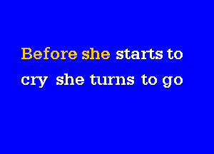 Before she starts to

cry she turns to go