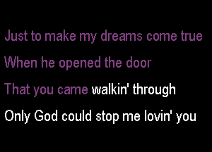 Just to make my dreams come true

When he opened the door

That you came walkin' through

Only God could stop me lovin' you