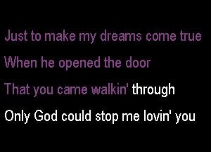 Just to make my dreams come true

When he opened the door

That you came walkin' through

Only God could stop me lovin' you