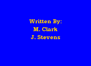 Written Byz
M. Clark

J. Stevens