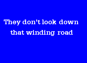They don't look down

that Winding road