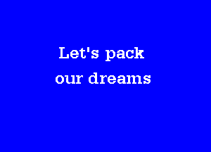 Let's pack

our dreams