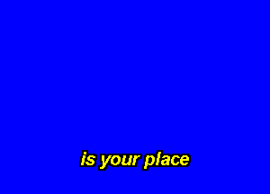 is your place