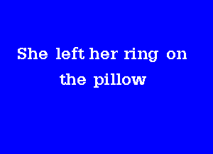She left her ring on

the pillow