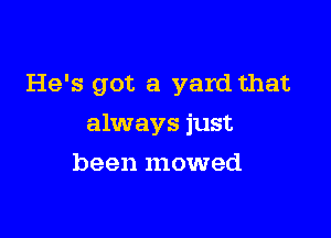 He's got a yard that

always just

been mowed