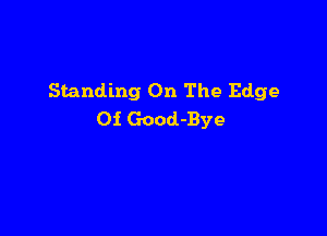 Standing On The Edge

Of Good-Bye