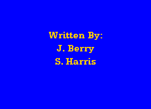 Written Byz
J . Berry

S. Harris