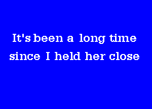 It's been a long time
since I held her close