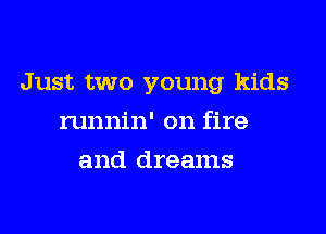 Just two young kids
runnin' on fire
and dreams