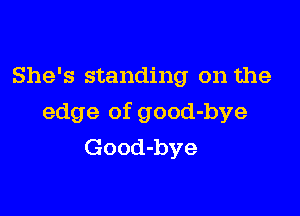 She's standing on the

edge of good-bye
Good-bye