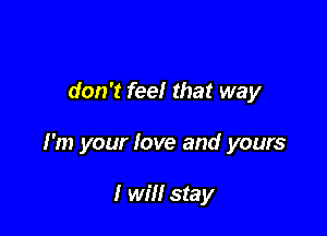 don't feel that way

I'm your fave and yours

I win stay