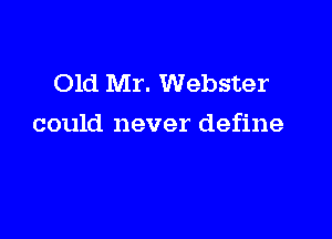 Old Mr. Webster

could never define