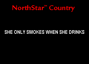 NorthStar' Country

SHE ONLY SMOKES WHEN SHE DRINKS