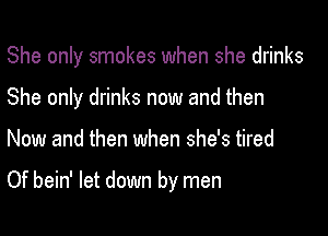 She only smokes when she drinks
She only drinks now and then

Now and then when she's tired

Of bein' let down by men