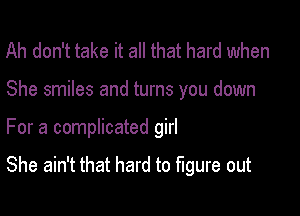 Ah don't take it all that hard when
She smiles and turns you down

For a complicated girl

She ain't that hard to figure out