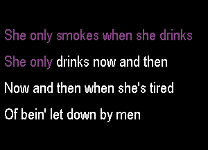 She only smokes when she drinks
She only drinks now and then

Now and then when she's tired

Of bein' let down by men