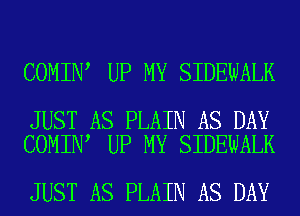 COMIN UP MY SIDEWALK

JUST AS PLAIN AS DAY
COMIN UP MY SIDEWALK

JUST AS PLAIN AS DAY