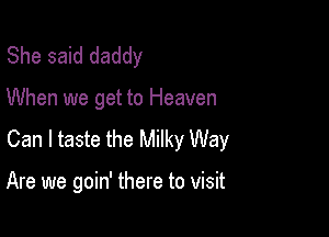 She said daddy

When we get to Heaven

Can I taste the Milky Way

Are we goin' there to visit