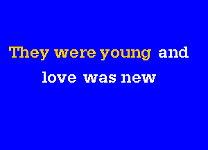 They were young and

love was new